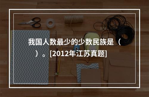 我国人数最少的少数民族是（　　）。[2012年江苏真题]