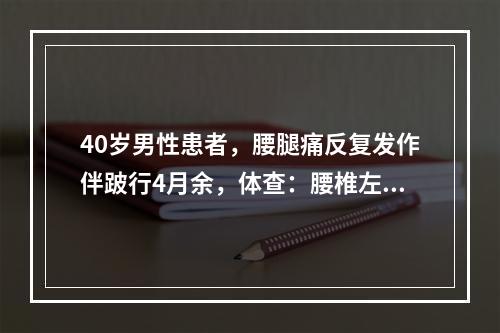 40岁男性患者，腰腿痛反复发作伴跛行4月余，体查：腰椎左侧弯