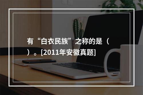 有“白衣民族”之称的是（　　）。[2011年安徽真题]