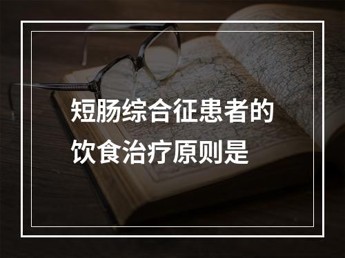 短肠综合征患者的饮食治疗原则是