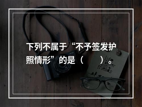 下列不属于“不予签发护照情形”的是（　　）。