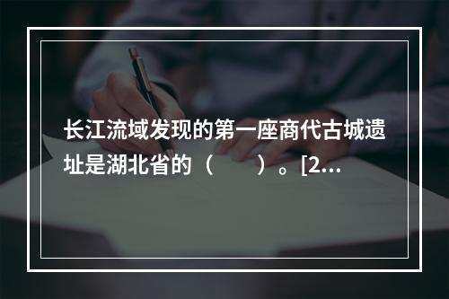 长江流域发现的第一座商代古城遗址是湖北省的（　　）。[20