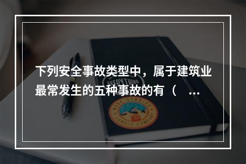 下列安全事故类型中，属于建筑业最常发生的五种事故的有（　）。