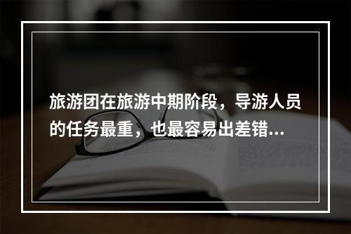 旅游团在旅游中期阶段，导游人员的任务最重，也最容易出差错。