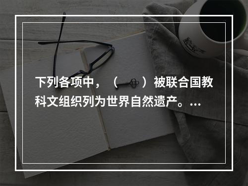 下列各项中，（　　）被联合国教科文组织列为世界自然遗产。[