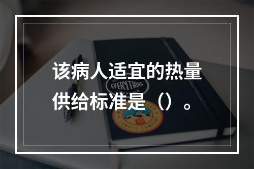 该病人适宜的热量供给标准是（）。