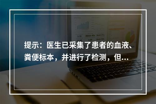 提示：医生已采集了患者的血液、粪便标本，并进行了检测，但没有