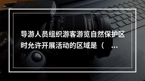 导游人员组织游客游览自然保护区时允许开展活动的区域是（　　