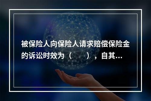 被保险人向保险人请求赔偿保险金的诉讼时效为（　　），自其知道