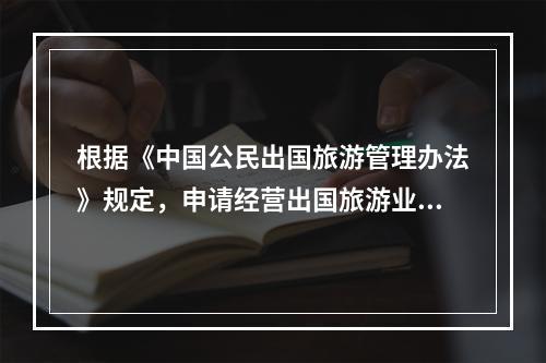 根据《中国公民出国旅游管理办法》规定，申请经营出国旅游业务