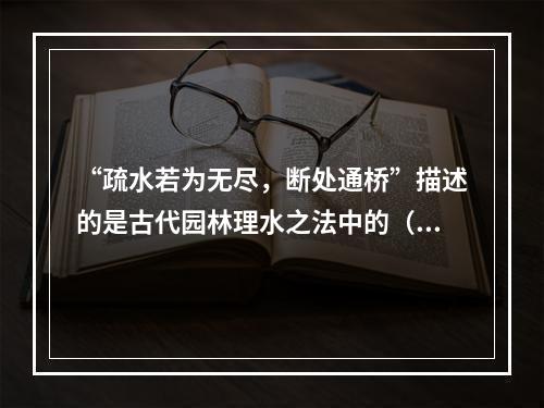 “疏水若为无尽，断处通桥”描述的是古代园林理水之法中的（　