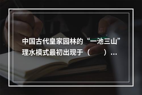 中国古代皇家园林的“一池三山”理水模式最初出现于（　　）。