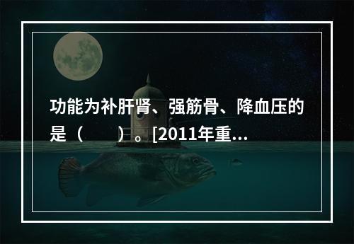 功能为补肝肾、强筋骨、降血压的是（　　）。[2011年重庆