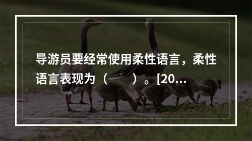 导游员要经常使用柔性语言，柔性语言表现为（　　）。[201