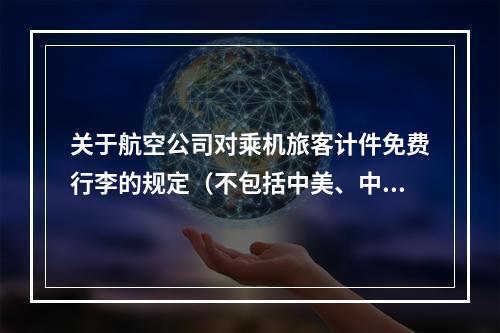 关于航空公司对乘机旅客计件免费行李的规定（不包括中美、中加