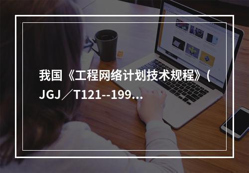 我国《工程网络计划技术规程》(JGJ／T121--1999)