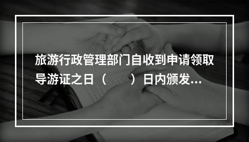 旅游行政管理部门自收到申请领取导游证之日（　　）日内颁发导