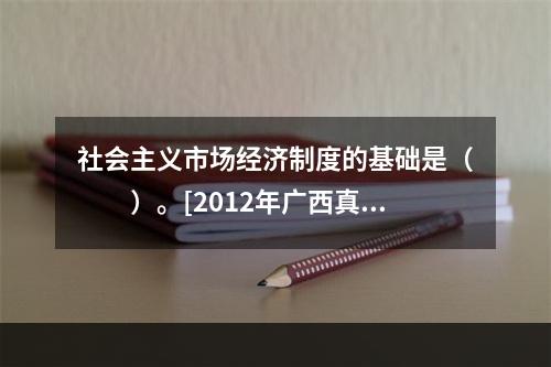 社会主义市场经济制度的基础是（　　）。[2012年广西真题