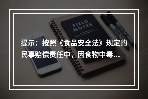 提示：按照《食品安全法》规定的民事赔偿责任中，因食物中毒承担