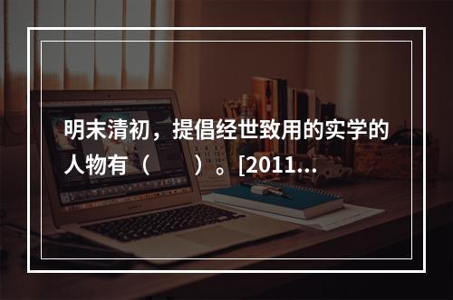 明末清初，提倡经世致用的实学的人物有（　　）。[2011年