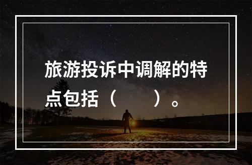 旅游投诉中调解的特点包括（　　）。