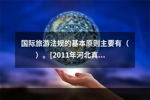 国际旅游法规的基本原则主要有（　　）。[2011年河北真题