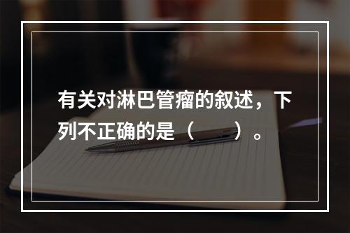 有关对淋巴管瘤的叙述，下列不正确的是（　　）。