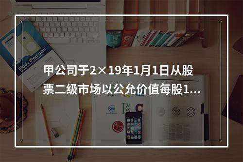 甲公司于2×19年1月1日从股票二级市场以公允价值每股15元