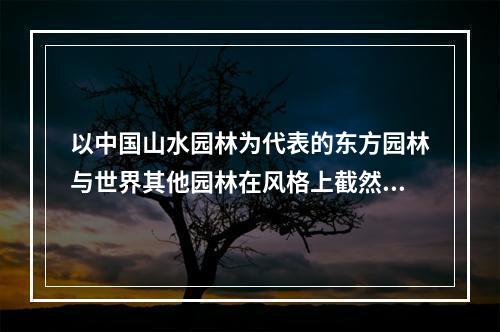 以中国山水园林为代表的东方园林与世界其他园林在风格上截然不