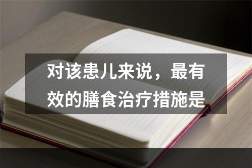 对该患儿来说，最有效的膳食治疗措施是