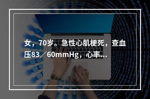 女，70岁。急性心肌梗死，查血压83／60mmHg，心率90