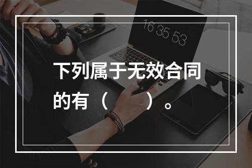 下列属于无效合同的有（　　）。