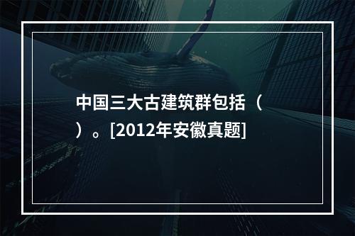 中国三大古建筑群包括（　　）。[2012年安徽真题]