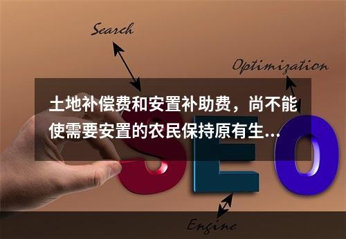 土地补偿费和安置补助费，尚不能使需要安置的农民保持原有生活水