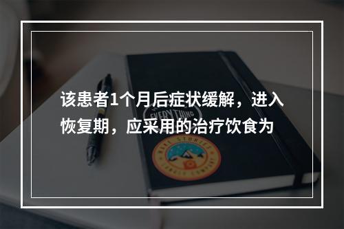 该患者1个月后症状缓解，进入恢复期，应采用的治疗饮食为