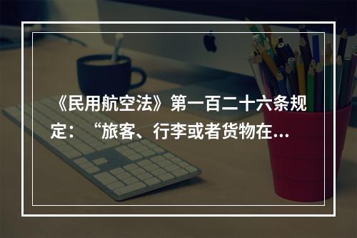 《民用航空法》第一百二十六条规定：“旅客、行李或者货物在航