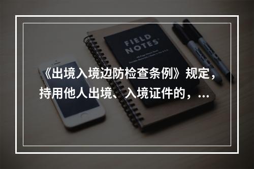 《出境入境边防检查条例》规定，持用他人出境、入境证件的，由