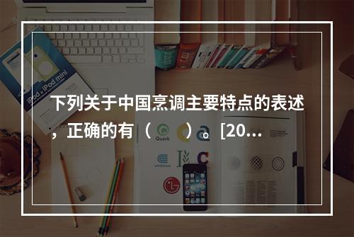 下列关于中国烹调主要特点的表述，正确的有（　　）。[201