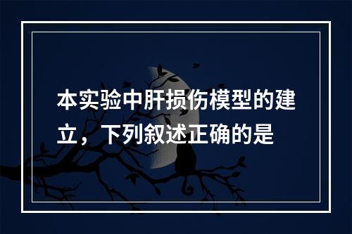 本实验中肝损伤模型的建立，下列叙述正确的是