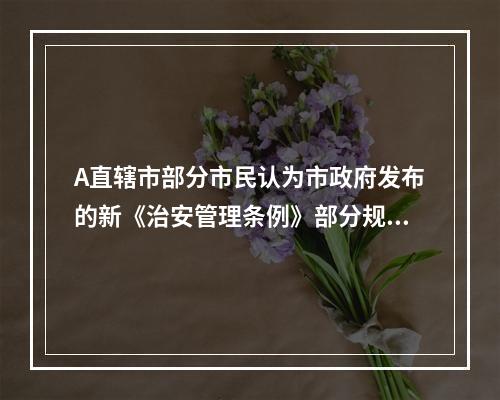 A直辖市部分市民认为市政府发布的新《治安管理条例》部分规定不