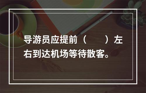 导游员应提前（　　）左右到达机场等待散客。