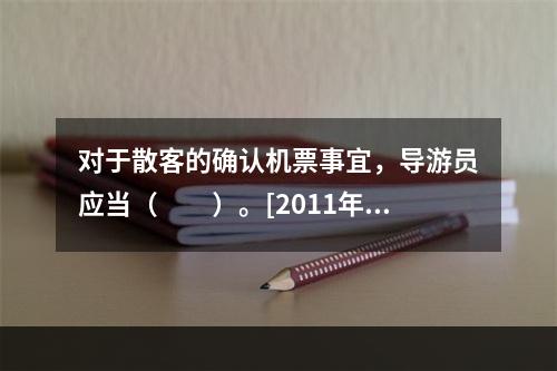 对于散客的确认机票事宜，导游员应当（　　）。[2011年河