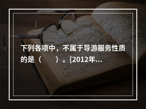 下列各项中，不属于导游服务性质的是（　　）。[2012年江