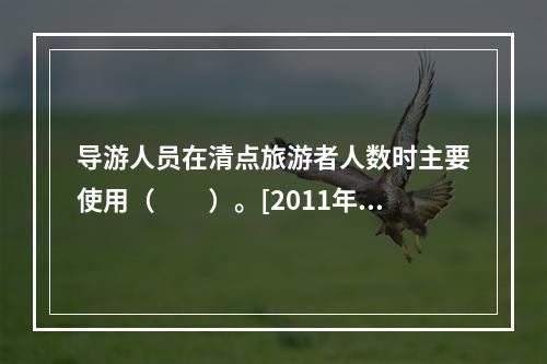 导游人员在清点旅游者人数时主要使用（　　）。[2011年山