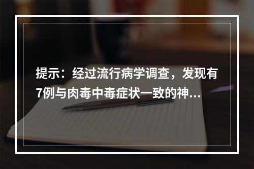 提示：经过流行病学调查，发现有7例与肉毒中毒症状一致的神经症