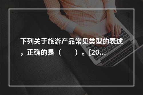 下列关于旅游产品常见类型的表述，正确的是（　　）。[201