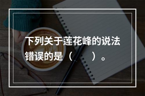 下列关于莲花峰的说法错误的是（　　）。