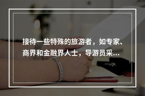 接待一些特殊的旅游者，如专家、商界和金融界人士，导游员采用