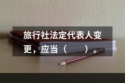 旅行社法定代表人变更，应当（　　）。