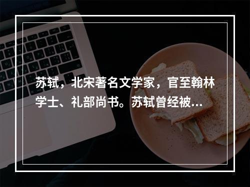 苏轼，北宋著名文学家，官至翰林学士、礼部尚书。苏轼曾经被贬